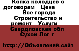 Копка колодцев с договорам › Цена ­ 4 200 - Все города Строительство и ремонт » Услуги   . Свердловская обл.,Сухой Лог г.